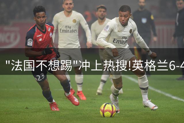 "法国不想踢"冲上热搜!英格兰6-4战胜法国获季军