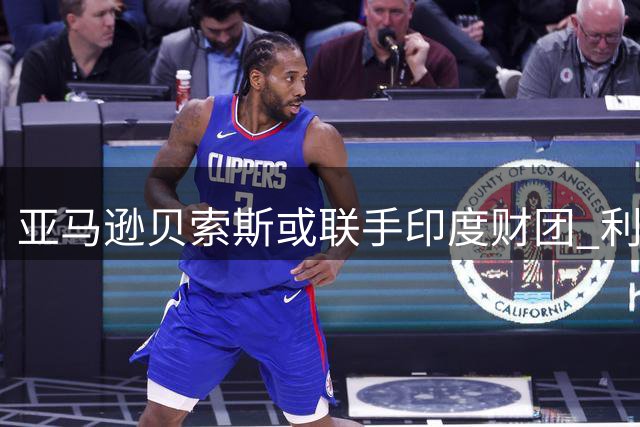 亚马逊贝索斯或联手印度财团 利物浦足球俱乐部股权收购案现新动向