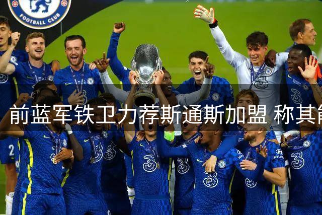 前蓝军铁卫力荐斯通斯加盟 称其能填补弟媳离队空缺