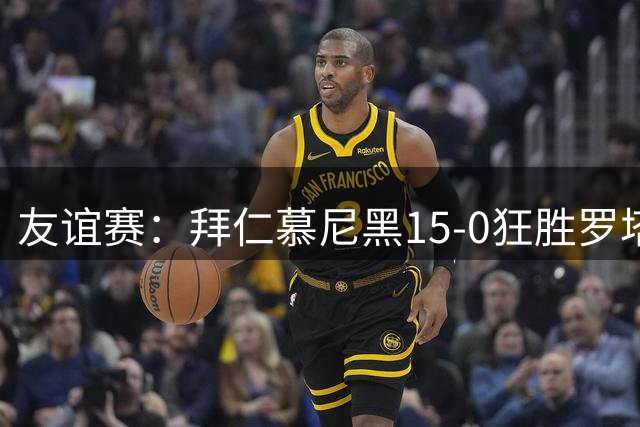 友谊赛：拜仁慕尼黑15-0狂胜罗塔埃根，前场多点开花