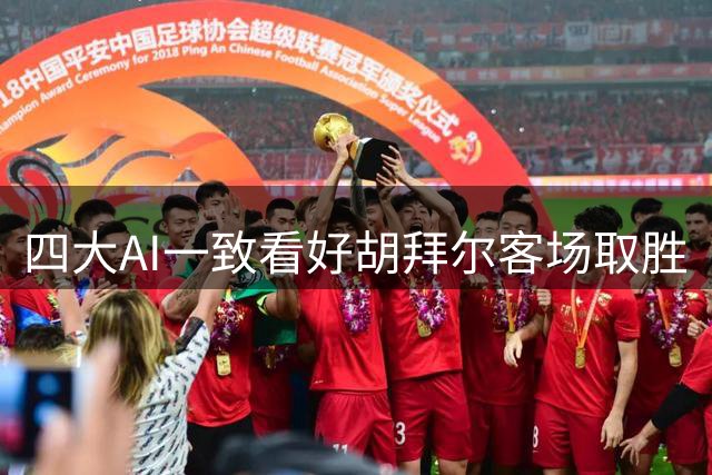 四大AI一致看好胡拜尔客场取胜