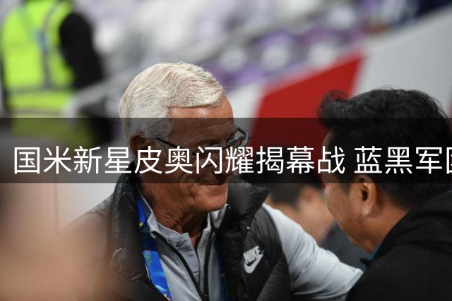 国米新星皮奥闪耀揭幕战 蓝黑军团大胜开启卫冕征程