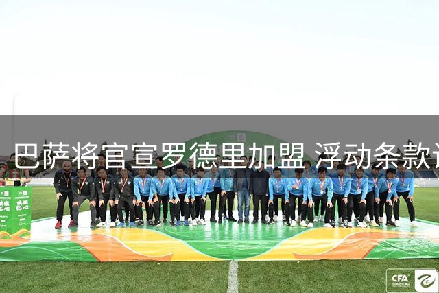 巴萨将官宣罗德里加盟 浮动条款设置巧妙