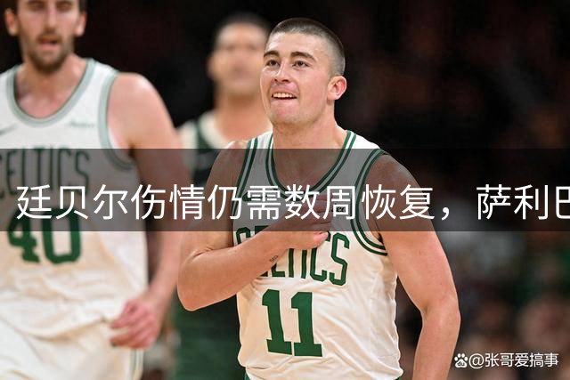 廷贝尔伤情仍需数周恢复，萨利巴正在休养中