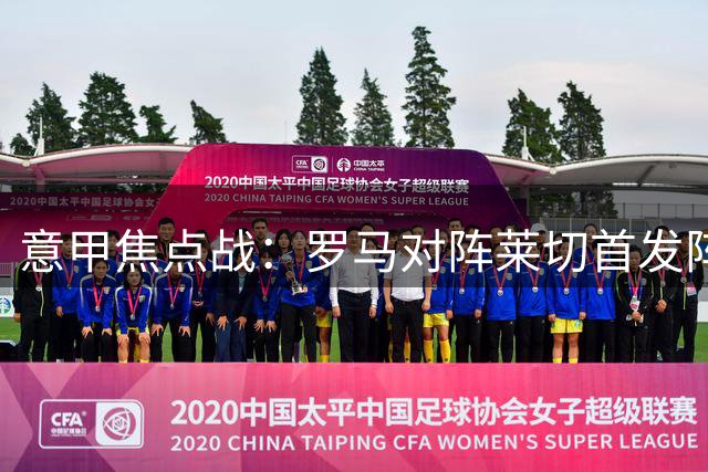 意甲焦点战：罗马对阵莱切首发阵容揭晓
