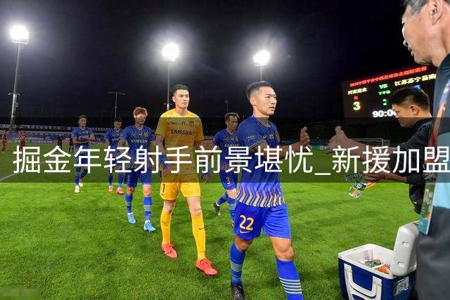 掘金年轻射手前景堪忧 新援加盟恐挤压成长空间