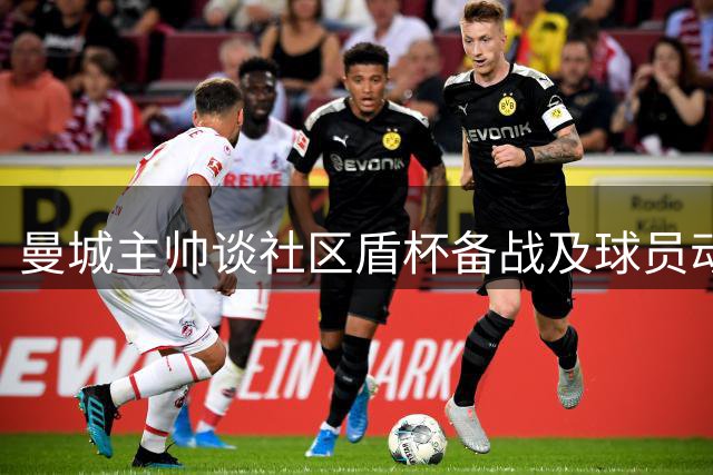 曼城主帅谈社区盾杯备战及球员动态