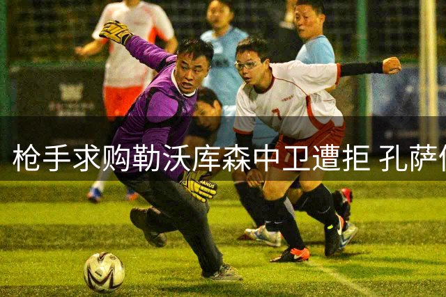 枪手求购勒沃库森中卫遭拒 孔萨仍为备选目标