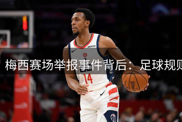 梅西赛场举报事件背后：足球规则与心理博弈的深层较量