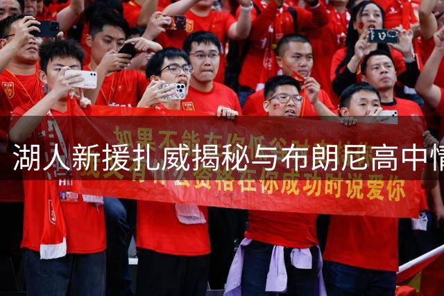 湖人新援扎威揭秘与布朗尼高中情谊 期待NBA再续队友缘