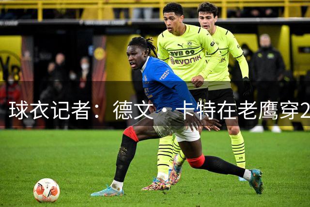 球衣记者：德文·卡特在老鹰穿22号球衣 队史上一位是小南斯