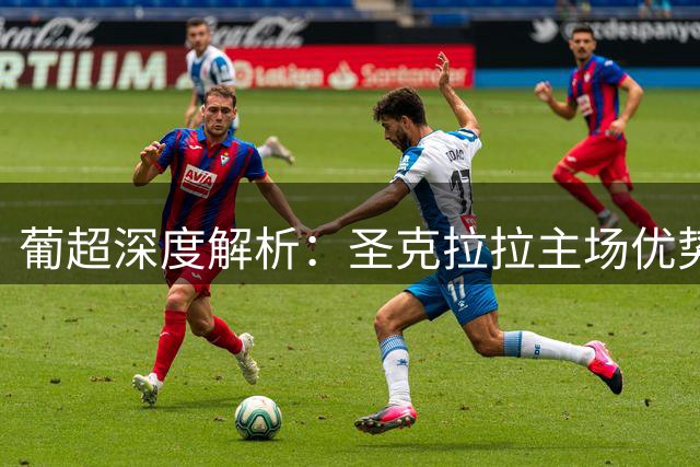 葡超深度解析：圣克拉拉主场优势明显但需警惕慢热属性