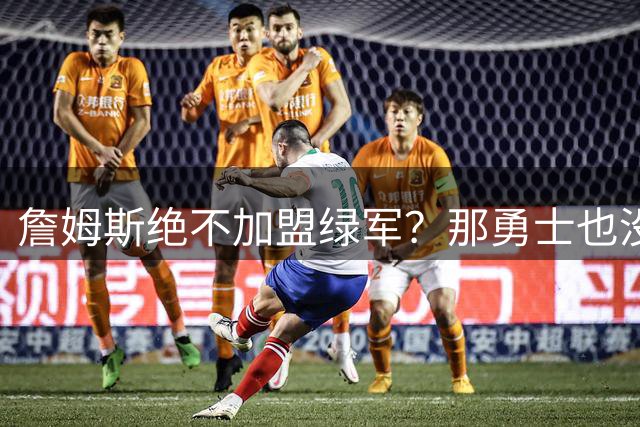詹姆斯绝不加盟绿军？那勇士也没戏了，这是他和杜兰特的最大区别