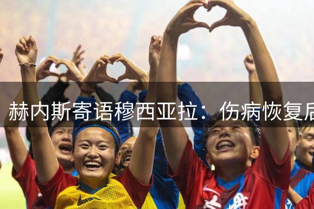 赫内斯寄语穆西亚拉：伤病恢复后需重拾核心地位