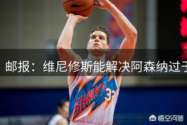 邮报：维尼修斯能解决阿森纳过于依赖右路的问题，但防守贡献不足