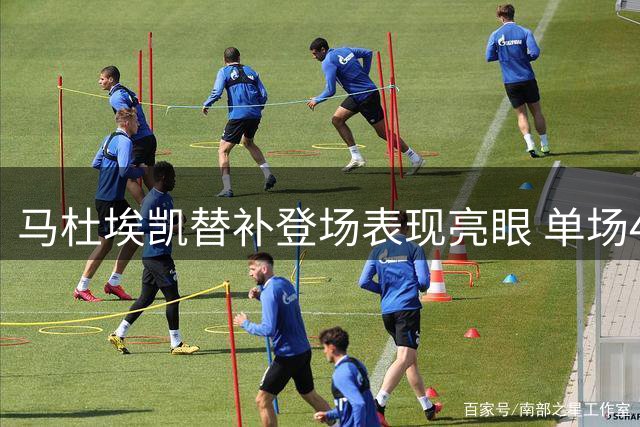马杜埃凯替补登场表现亮眼 单场4次机会创造领跑全场