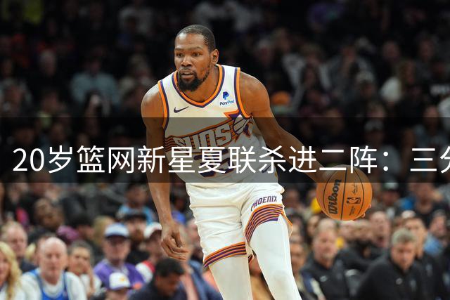 20岁篮网新星夏联杀进二阵：三分迷踪，突破造犯规带队狂赢23分钟
