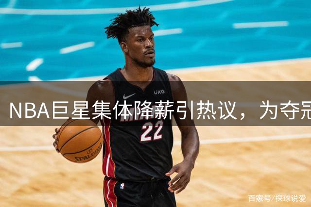 NBA巨星集体降薪引热议，为夺冠甘愿放弃巨额收入